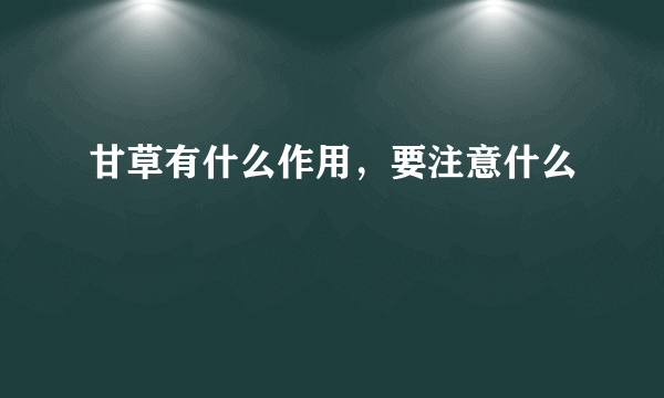 甘草有什么作用，要注意什么