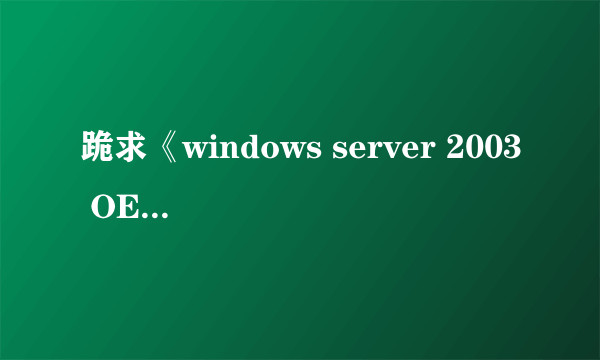 跪求《windows server 2003 OEM版》可用的序列号，或者可解决可实行的办法，坐等ING...