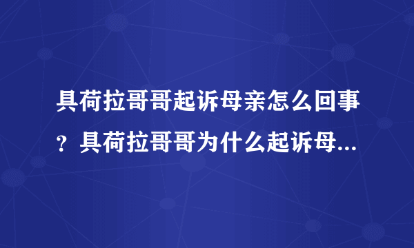 具荷拉哥哥起诉母亲怎么回事？具荷拉哥哥为什么起诉母亲原因揭秘