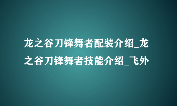 龙之谷刀锋舞者配装介绍_龙之谷刀锋舞者技能介绍_飞外