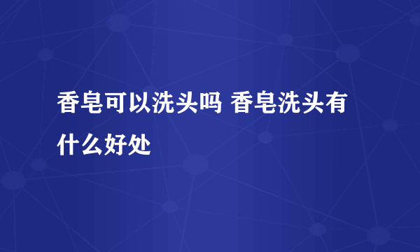 香皂可以洗头吗 香皂洗头有什么好处