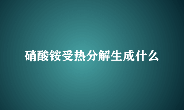 硝酸铵受热分解生成什么