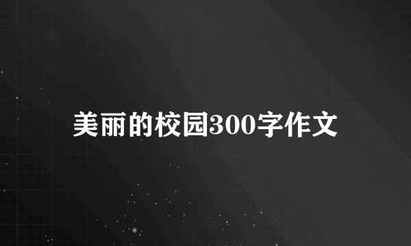 美丽的校园300字作文