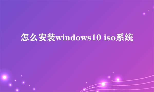 怎么安装windows10 iso系统