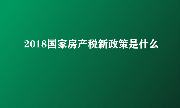 2018国家房产税新政策是什么