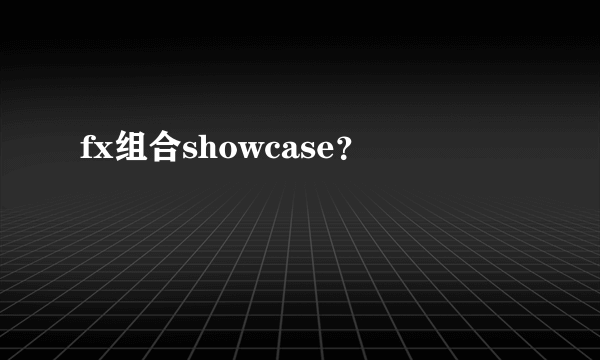 fx组合showcase？