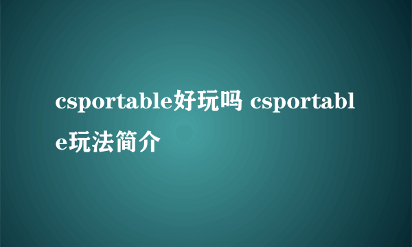 csportable好玩吗 csportable玩法简介