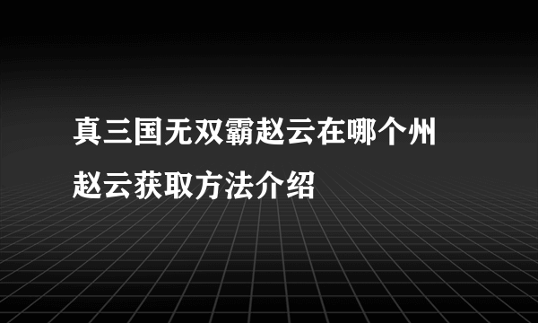 真三国无双霸赵云在哪个州 赵云获取方法介绍