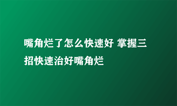 嘴角烂了怎么快速好 掌握三招快速治好嘴角烂