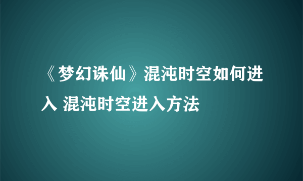 《梦幻诛仙》混沌时空如何进入 混沌时空进入方法