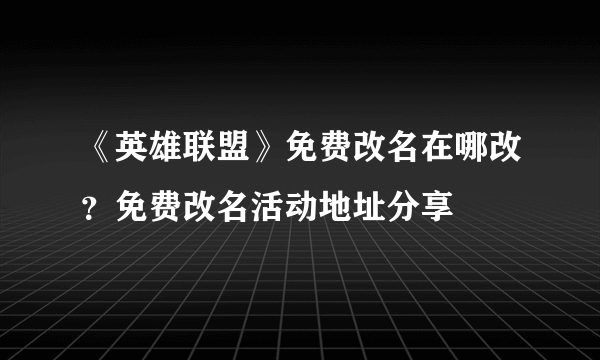 《英雄联盟》免费改名在哪改？免费改名活动地址分享