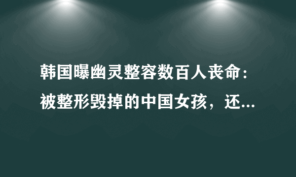 韩国曝幽灵整容数百人丧命：被整形毁掉的中国女孩，还有多少？