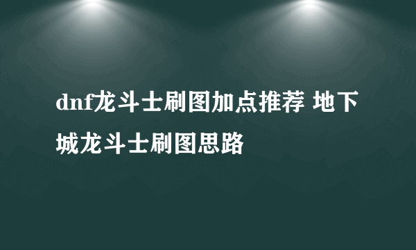 dnf龙斗士刷图加点推荐 地下城龙斗士刷图思路