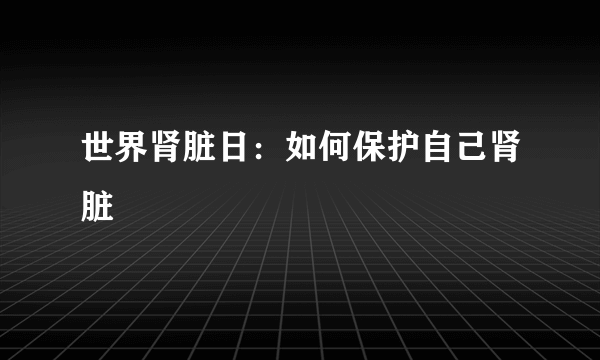 世界肾脏日：如何保护自己肾脏