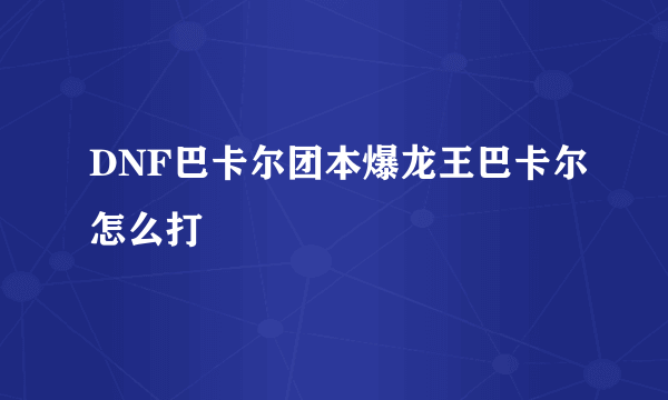 DNF巴卡尔团本爆龙王巴卡尔怎么打