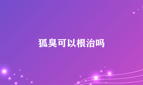 狐臭可以根治吗