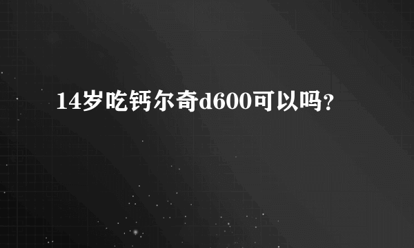 14岁吃钙尔奇d600可以吗？