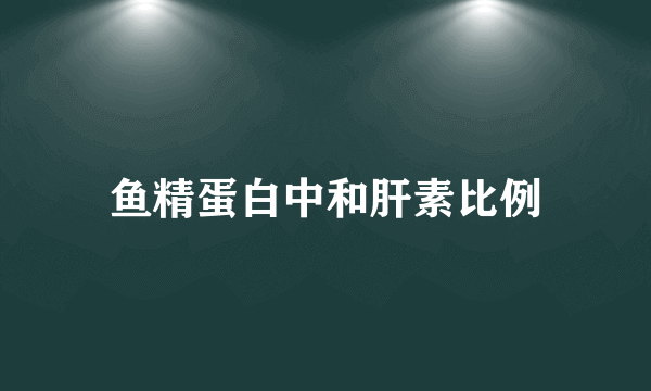 鱼精蛋白中和肝素比例