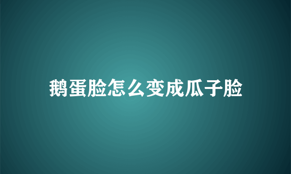 鹅蛋脸怎么变成瓜子脸