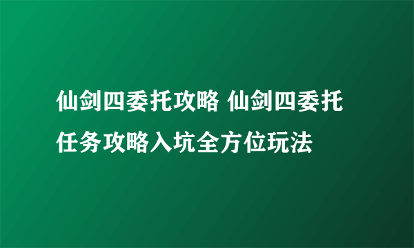 仙剑四委托攻略 仙剑四委托任务攻略入坑全方位玩法