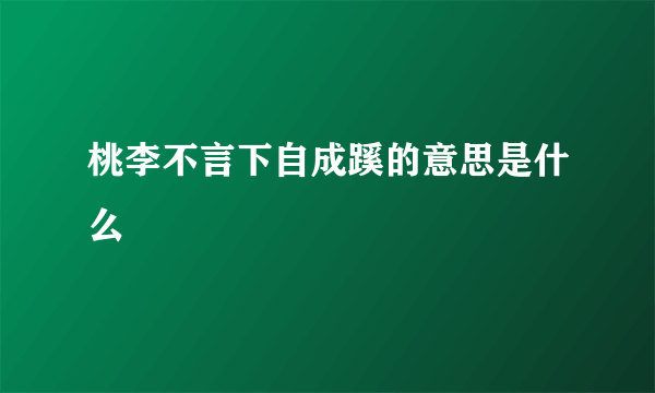 桃李不言下自成蹊的意思是什么