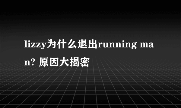 lizzy为什么退出running man? 原因大揭密