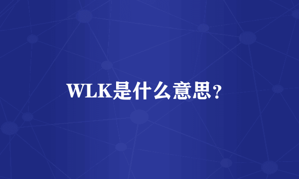 WLK是什么意思？