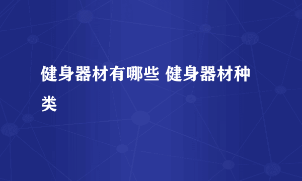 健身器材有哪些 健身器材种类