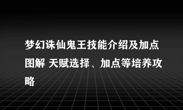 梦幻诛仙鬼王技能介绍及加点图解 天赋选择、加点等培养攻略