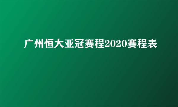 广州恒大亚冠赛程2020赛程表