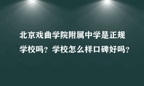 北京戏曲学院附属中学是正规学校吗？学校怎么样口碑好吗？