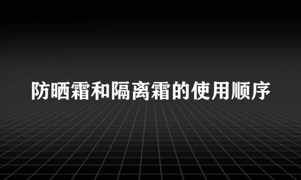 防晒霜和隔离霜的使用顺序