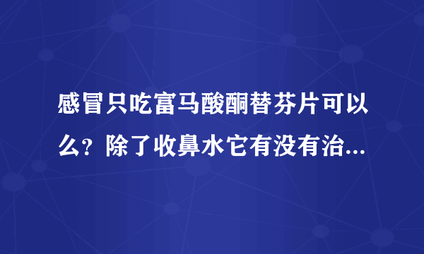 感冒只吃富马酸酮替芬片可以么？除了收鼻水它有没有治疗感冒成分