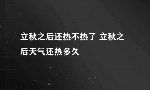 立秋之后还热不热了 立秋之后天气还热多久