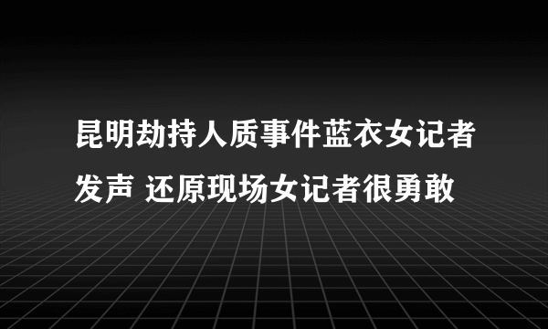 昆明劫持人质事件蓝衣女记者发声 还原现场女记者很勇敢