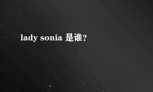 lady sonia 是谁？