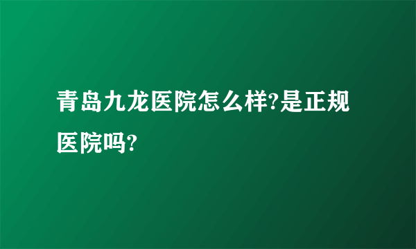 青岛九龙医院怎么样?是正规医院吗?