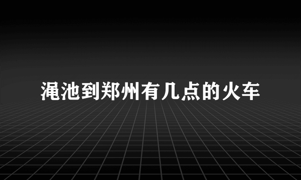 渑池到郑州有几点的火车