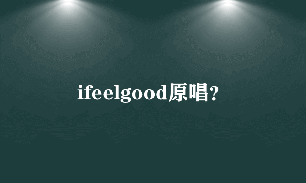 ifeelgood原唱？