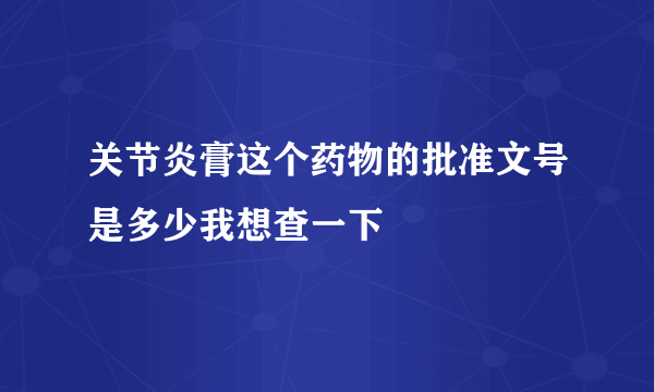 关节炎膏这个药物的批准文号是多少我想查一下