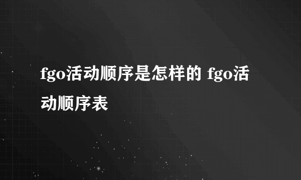 fgo活动顺序是怎样的 fgo活动顺序表