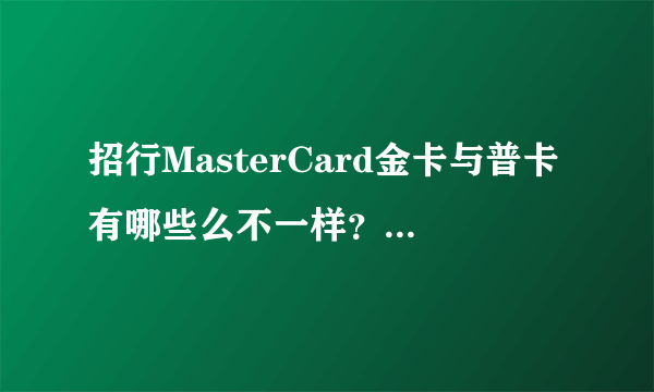 招行MasterCard金卡与普卡有哪些么不一样？关键有这三大区别！