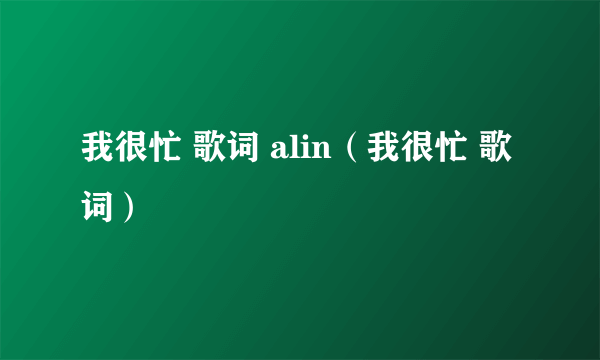 我很忙 歌词 alin（我很忙 歌词）