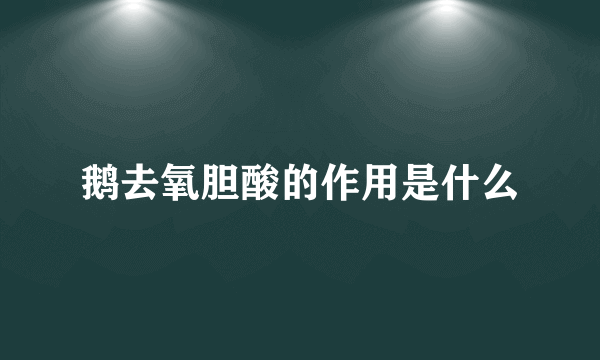 鹅去氧胆酸的作用是什么