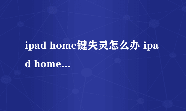 ipad home键失灵怎么办 ipad home键失灵解决办法