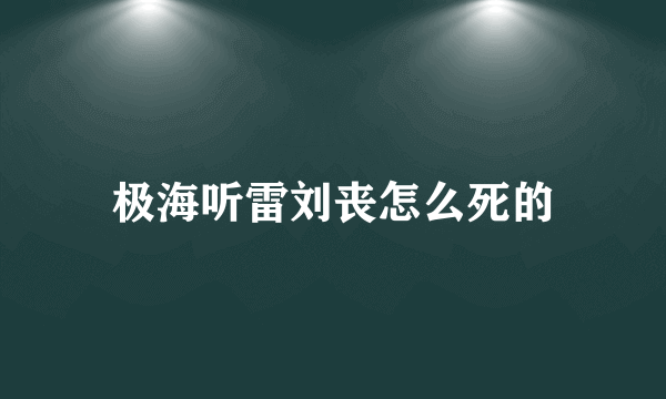 极海听雷刘丧怎么死的