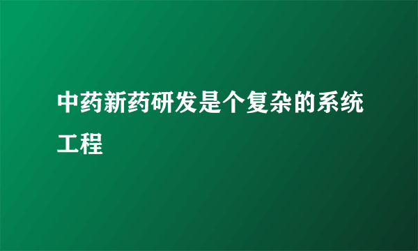 中药新药研发是个复杂的系统工程