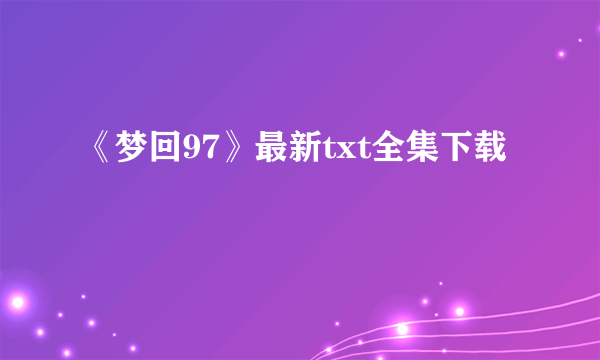 《梦回97》最新txt全集下载