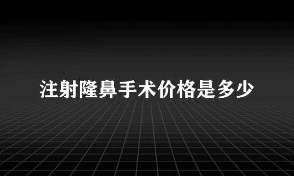 注射隆鼻手术价格是多少