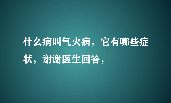 什么病叫气火病，它有哪些症状，谢谢医生回答，